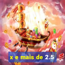 x e mais de 2.5